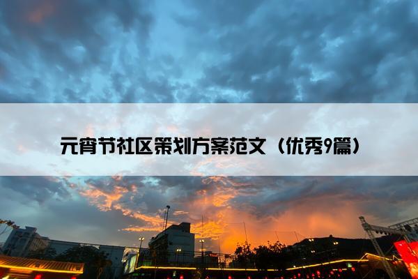 元宵节社区策划方案范文(优秀9篇) 元宵节社区策划方案范文(优秀9篇)