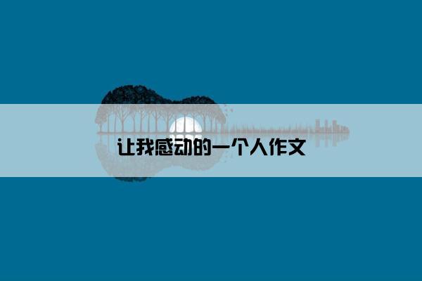 让我感动的一个人作文