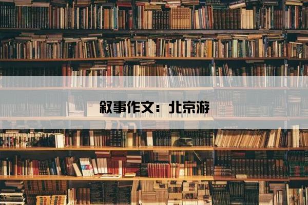 叙事作文：北京游