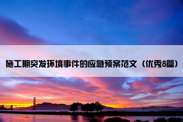 施工期突发环境事件的应急预案范文（优秀8篇）