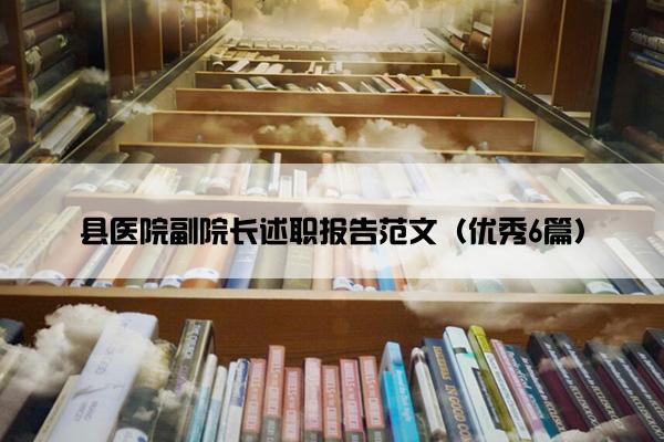 县医院副院长述职报告范文(优秀6篇) 县医院副院长述职报告范文(优秀6篇)