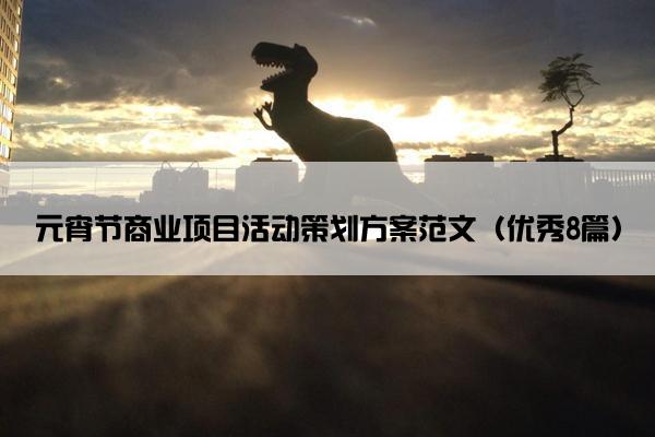 元宵节商业项目活动策划方案范文(优秀8篇) 元宵节商业项目活动策划方案范文(优秀8篇)