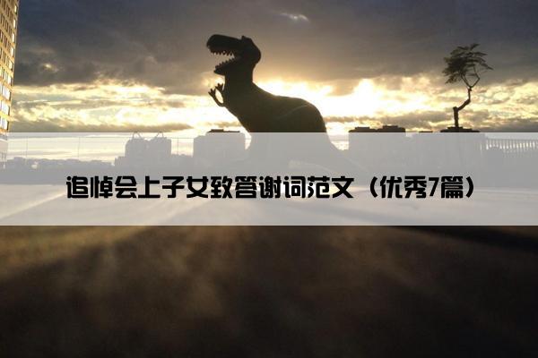 追悼会上子女致答谢词范文（优秀7篇）