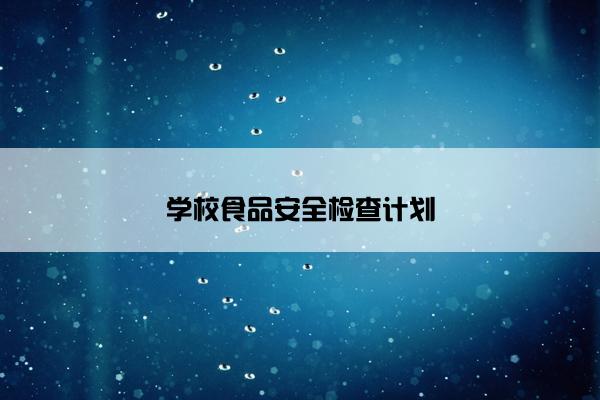 学校食品安全检查计划