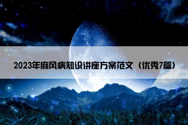 2023年麻风病知识讲座方案范文（优秀7篇）