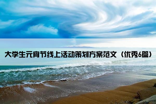 大学生元宵节线上活动策划方案范文（优秀6篇）