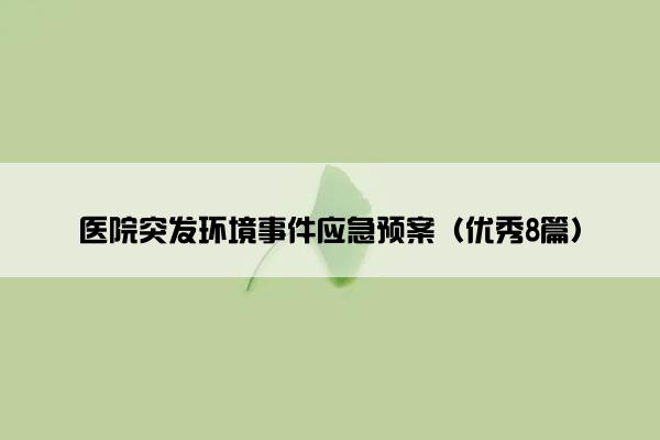 医院突发环境事件应急预案(优秀8篇) 医院突发环境事件应急预案(优秀8篇)