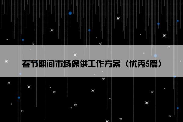 春节期间市场保供工作方案（优秀5篇）