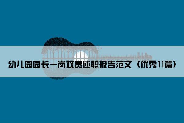 幼儿园园长一岗双责述职报告范文(优秀11篇) 幼儿园园长一岗双责述职报告范文(优秀11篇)