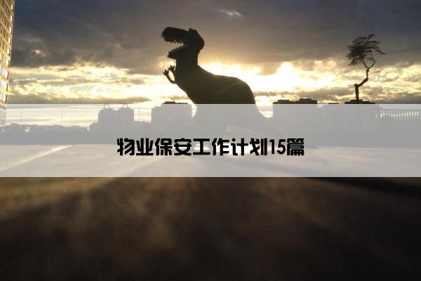 物业保安工作计划15篇 物业保安工作计划15篇