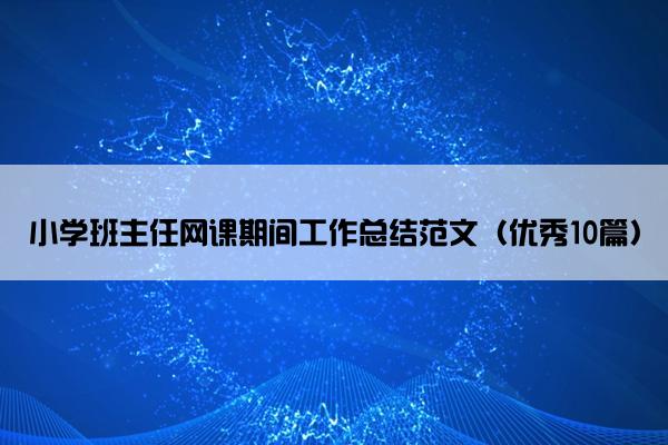 小学班主任网课期间工作总结范文（优秀10篇）