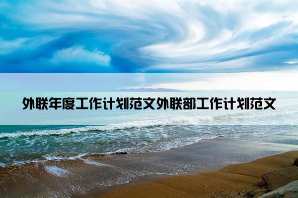 外联年度工作计划范文外联部工作计划范文
