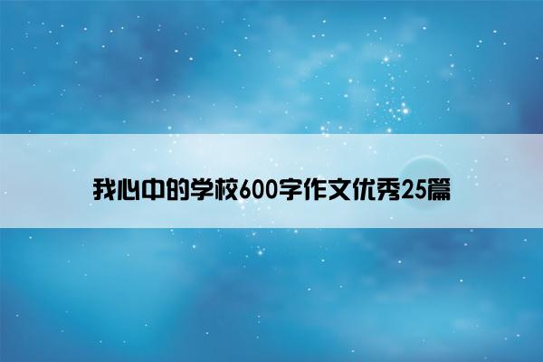 我心中的学校600字作文优秀25篇