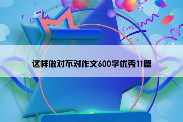 这样做对不对作文600字优秀11篇