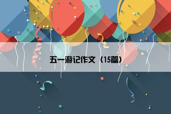 五一游记作文（15篇）