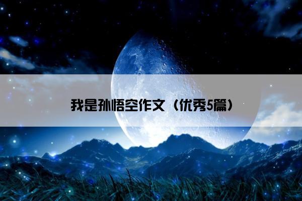 我是孙悟空作文（优秀5篇）