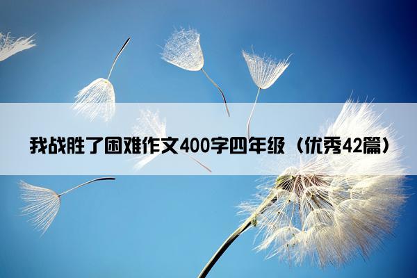 我战胜了困难作文400字四年级（优秀42篇）