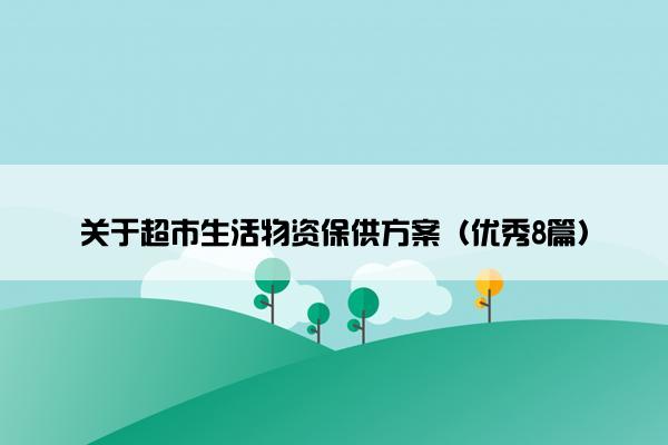 关于超市生活物资保供方案（优秀8篇）
