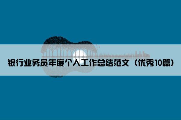 银行业务员年度个人工作总结范文（优秀10篇）