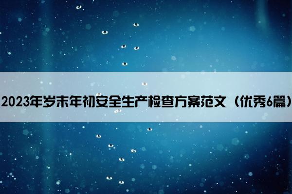 2023年岁末年初安全生产检查方案范文（优秀6篇）