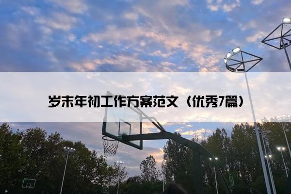 岁末年初工作方案范文（优秀7篇）