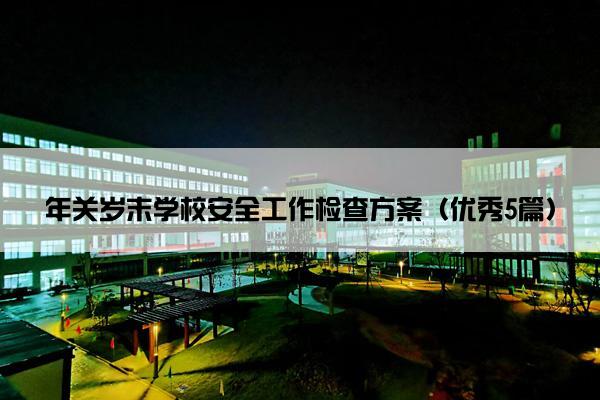 年关岁末学校安全工作检查方案（优秀5篇）
