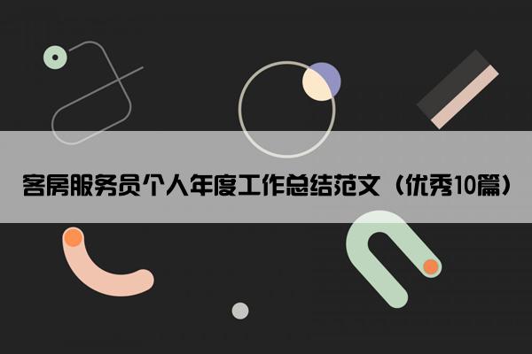 客房服务员个人年度工作总结范文(优秀10篇) 客房服务员个人年度工作总结范文(优秀10篇)