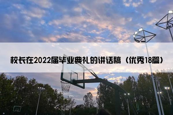 校长在2022届毕业典礼的讲话稿（优秀18篇）