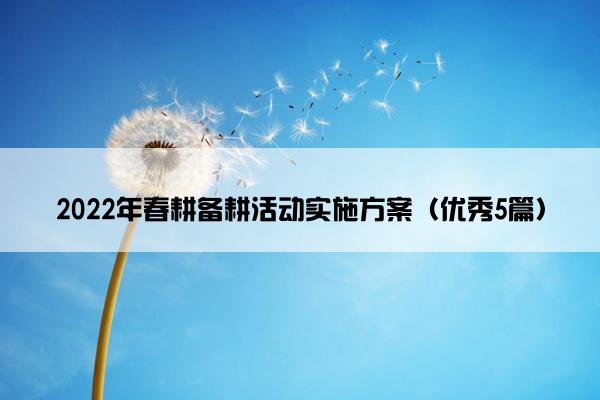 2022年春耕备耕活动实施方案（优秀5篇）