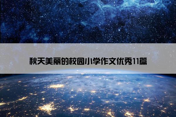 秋天美丽的校园小学作文优秀11篇 秋天美丽的校园小学作文优秀11篇
