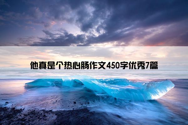 他真是个热心肠作文450字优秀7篇