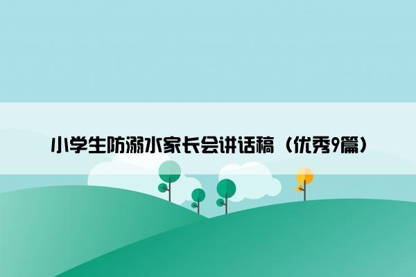 小学生防溺水家长会讲话稿（优秀9篇）
