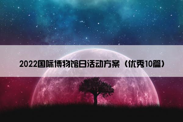 2022国际博物馆日活动方案（优秀10篇）