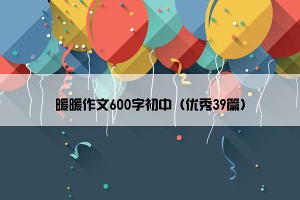 暖暖作文600字初中（优秀39篇）
