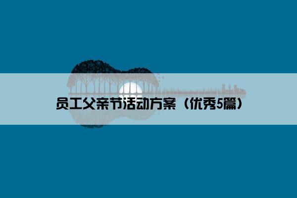 员工父亲节活动方案（优秀5篇）