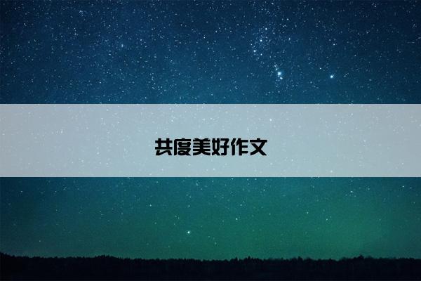 共度美好作文 共度美好作文