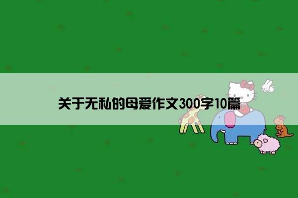 关于无私的母爱作文300字10篇 关于无私的母爱作文300字10篇