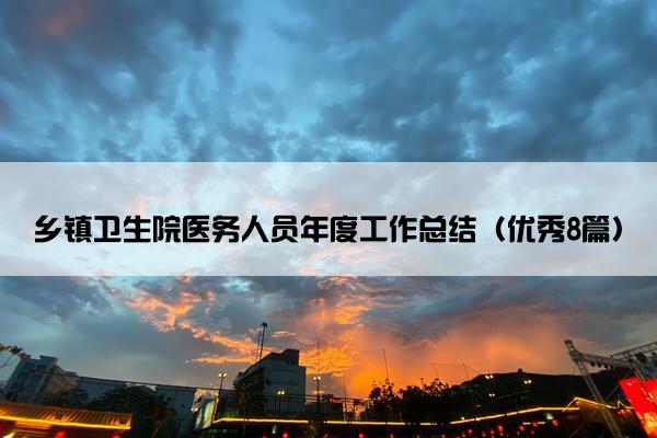 乡镇卫生院医务人员年度工作总结(优秀8篇) 乡镇卫生院医务人员年度工作总结(优秀8篇)