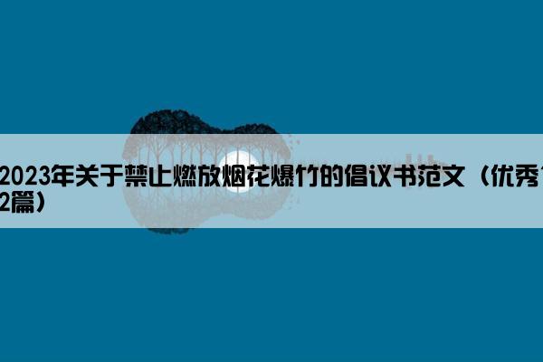 2023年关于禁止燃放烟花爆竹的倡议书范文（优秀12篇）