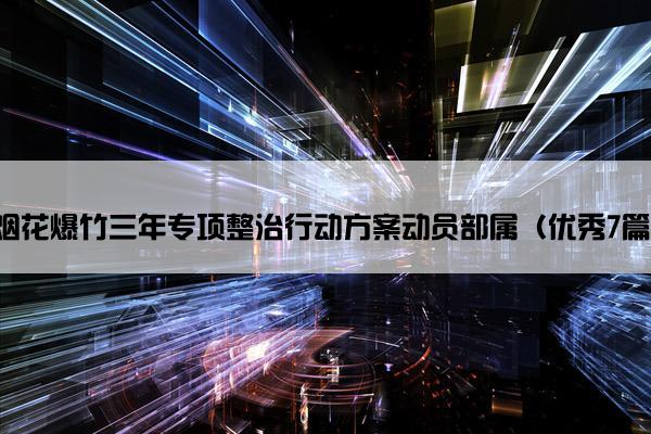 烟花爆竹三年专项整治行动方案动员部属（优秀7篇）