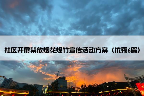 社区开展禁放烟花爆竹宣传活动方案（优秀6篇）