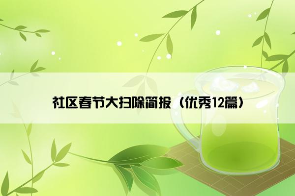 社区春节大扫除简报(优秀12篇) 社区春节大扫除简报(优秀12篇)
