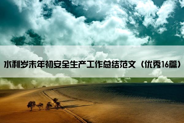 水利岁末年初安全生产工作总结范文（优秀16篇）