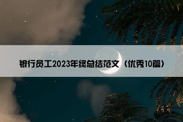 银行员工2023年终总结范文（优秀10篇）