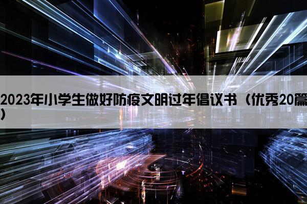 2023年小学生做好防疫文明过年倡议书（优秀20篇）