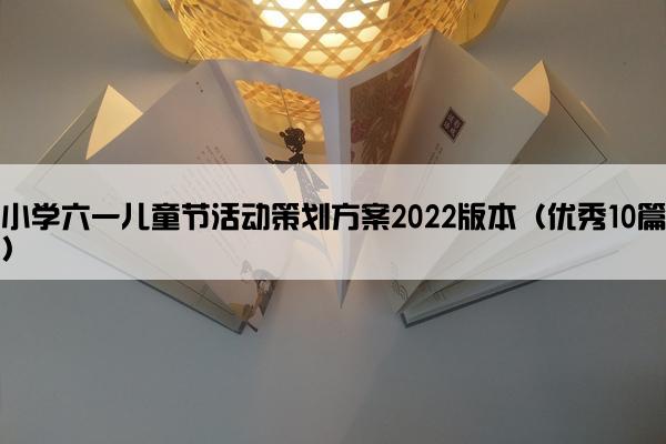 小学六一儿童节活动策划方案2022版本（优秀10篇）