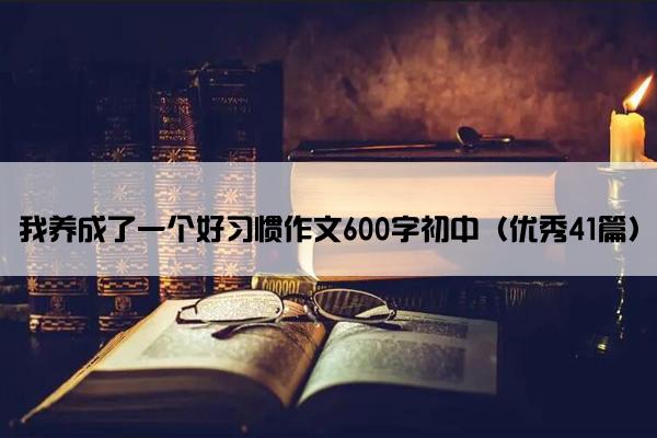 我养成了一个好习惯作文600字初中（优秀41篇）