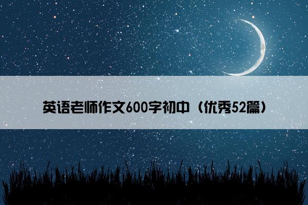 英语老师作文600字初中（优秀52篇）