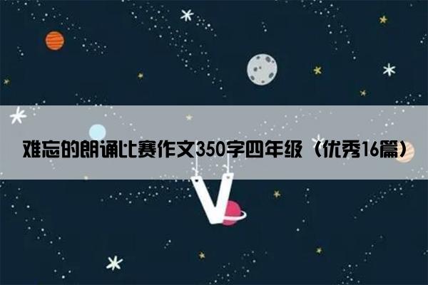 难忘的朗诵比赛作文350字四年级（优秀16篇）