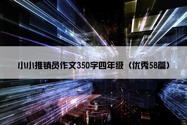 小小推销员作文350字四年级（优秀58篇）